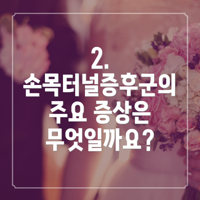 2. 손목터널증후군의 주요 증상은 무엇일까요?