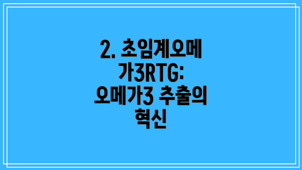 2. 초임계오메가3RTG:  오메가3 추출의 혁신
