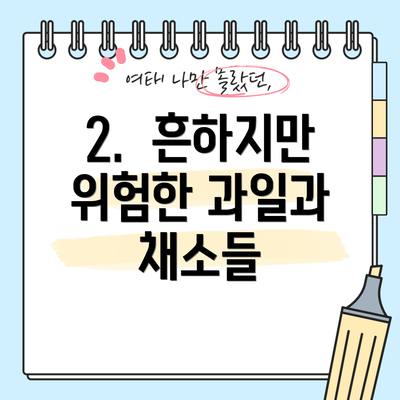 2.  흔하지만 위험한 과일과 채소들