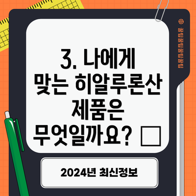 3. 나에게 맞는 히알루론산 제품은 무엇일까요? 🤔