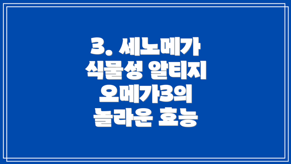 3. 세노메가 식물성 알티지 오메가3의 놀라운 효능