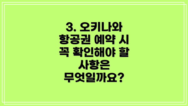 3. 오키나와 항공권 예약 시 꼭 확인해야 할 사항은 무엇일까요?