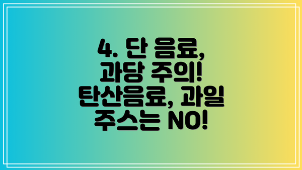 4. 단 음료, 과당 주의! 탄산음료, 과일 주스는 NO!