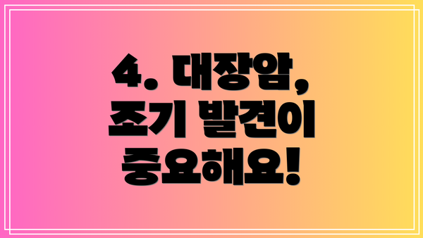 4. 대장암, 조기 발견이 중요해요!