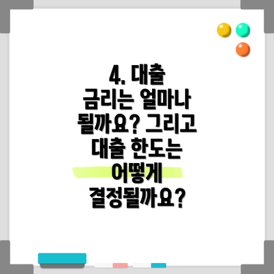 4. 대출 금리는 얼마나 될까요? 그리고 대출 한도는 어떻게 결정될까요?
