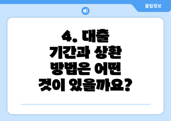 4. 대출 기간과 상환 방법은 어떤 것이 있을까요?