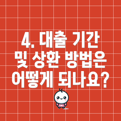 4. 대출 기간 및 상환 방법은 어떻게 되나요?