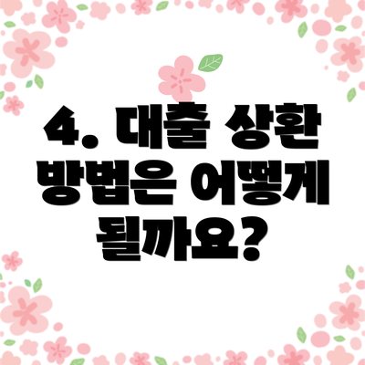 4. 대출 상환 방법은 어떻게 될까요?
