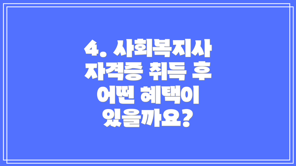 4. 사회복지사 자격증 취득 후 어떤 혜택이 있을까요?