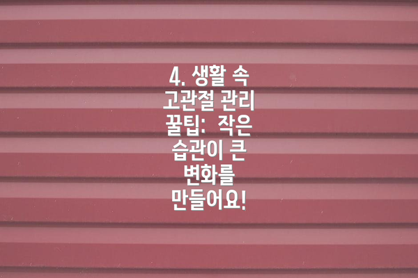 4. 생활 속 고관절 관리 꿀팁:  작은 습관이 큰 변화를 만들어요!