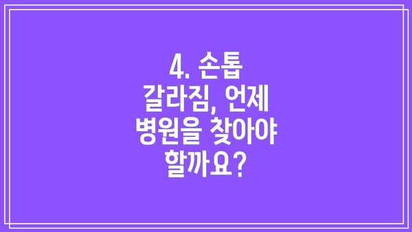 4. 손톱 갈라짐, 언제 병원을 찾아야 할까요?