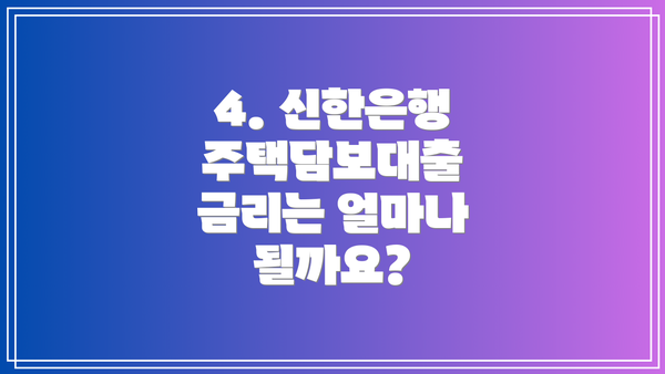 4. 신한은행 주택담보대출 금리는 얼마나 될까요?