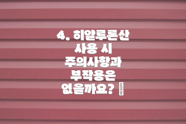 4. 히알루론산 사용 시 주의사항과 부작용은 없을까요? 😨