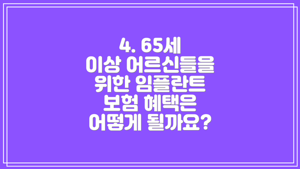 4. 65세 이상 어르신들을 위한 임플란트 보험 혜택은 어떻게 될까요?