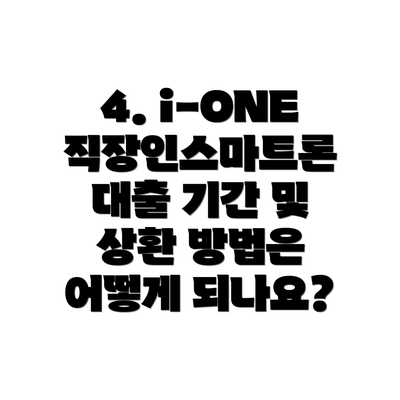 4. i-ONE 직장인스마트론 대출 기간 및 상환 방법은 어떻게 되나요?