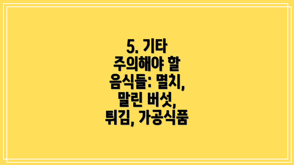 5. 기타 주의해야 할 음식들: 멸치, 말린 버섯, 튀김, 가공식품