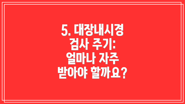5. 대장내시경 검사 주기: 얼마나 자주 받아야 할까요?