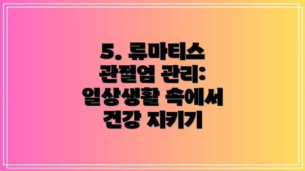 5. 류마티스 관절염 관리: 일상생활 속에서 건강 지키기