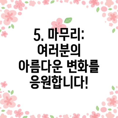 5. 마무리: 여러분의 아름다운 변화를 응원합니다!