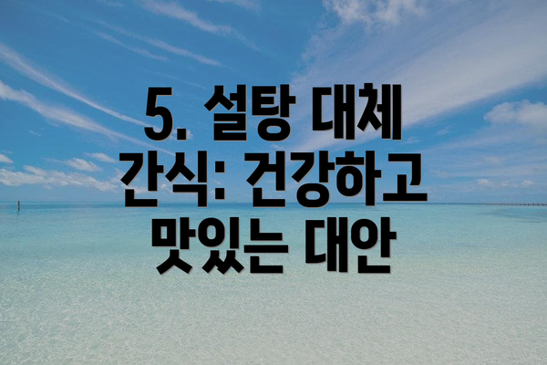 5. 설탕 대체 간식: 건강하고 맛있는 대안