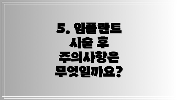5. 임플란트 시술 후 주의사항은 무엇일까요?