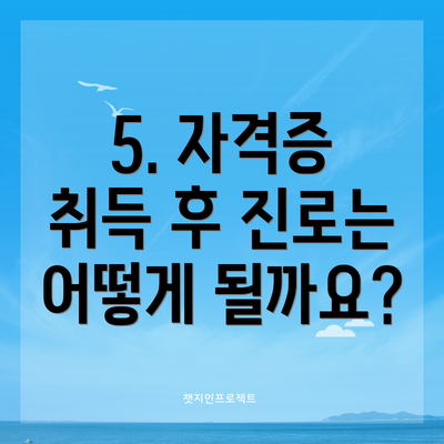 5. 자격증 취득 후 진로는 어떻게 될까요?