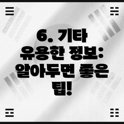 6. 기타 유용한 정보: 알아두면 좋은 팁!