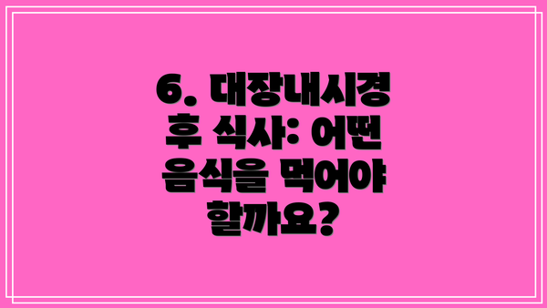 6. 대장내시경 후 식사: 어떤 음식을 먹어야 할까요?