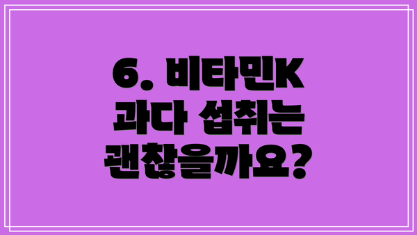 6. 비타민K 과다 섭취는 괜찮을까요?