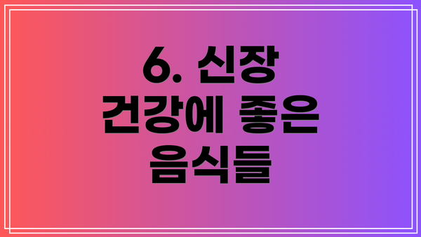 6. 신장 건강에 좋은 음식들