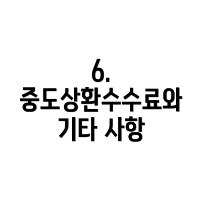 6. 중도상환수수료와 기타 사항