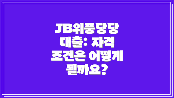 JB위풍당당 대출: 자격 조건은 어떻게 될까요?
