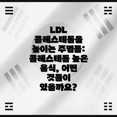 LDL 콜레스테롤을 높이는 주범들: 콜레스테롤 높은 음식, 어떤 것들이 있을까요?