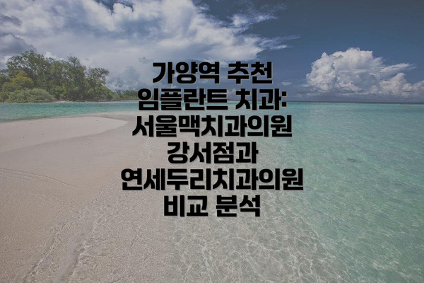 가양역 추천 임플란트 치과: 서울맥치과의원 강서점과 연세두리치과의원 비교 분석