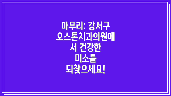 마무리: 강서구 오스톤치과의원에서 건강한 미소를 되찾으세요!
