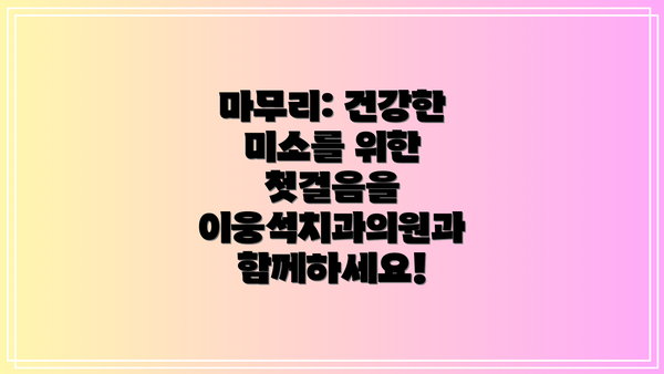 마무리: 건강한 미소를 위한 첫걸음을 이웅석치과의원과 함께하세요!
