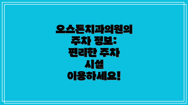 오스톤치과의원의 주차 정보: 편리한 주차 시설 이용하세요!