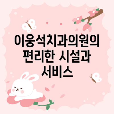 이웅석치과의원의 편리한 시설과 서비스