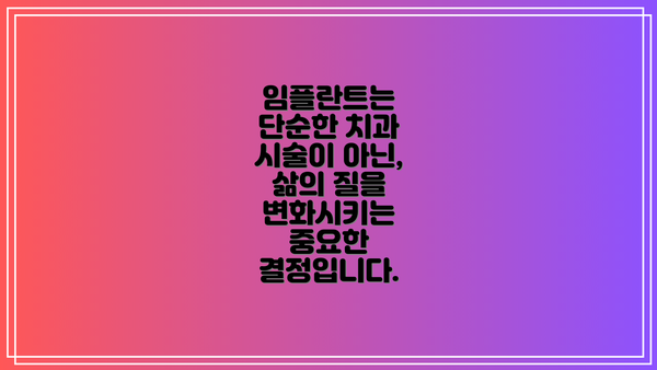 임플란트는 단순한 치과 시술이 아닌, 삶의 질을 변화시키는 중요한 결정입니다.
