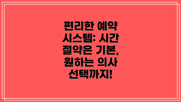 편리한 예약 시스템: 시간 절약은 기본, 원하는 의사 선택까지!