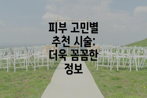 피부 고민별 추천 시술: 더욱 꼼꼼한 정보