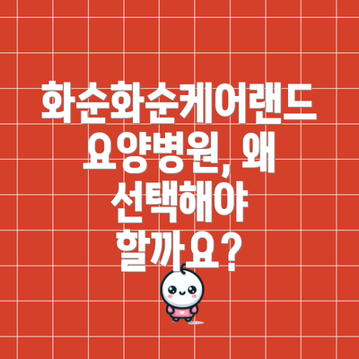화순화순케어랜드요양병원, 왜 선택해야 할까요?