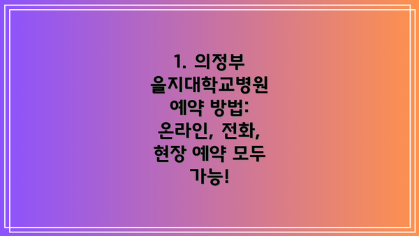 1. 의정부 을지대학교병원 예약 방법: 온라인, 전화, 현장 예약 모두 가능!