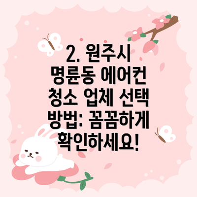 2. 원주시 명륜동 에어컨 청소 업체 선택 방법: 꼼꼼하게 확인하세요!