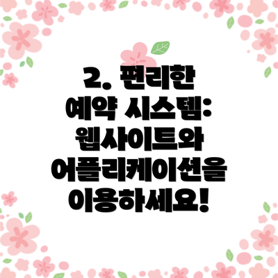 2. 편리한 예약 시스템: 웹사이트와 어플리케이션을 이용하세요!