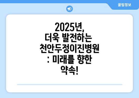 2025년, 더욱 발전하는 천안두정이진병원: 미래를 향한 약속!