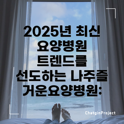 2025년 최신 요양병원 트렌드를 선도하는 나주즐거운요양병원: