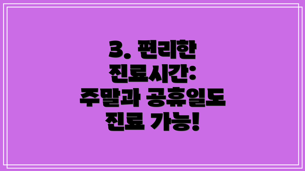 3. 편리한 진료시간: 주말과 공휴일도 진료 가능!
