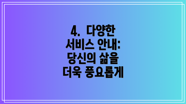 4.  다양한 서비스 안내: 당신의 삶을 더욱 풍요롭게