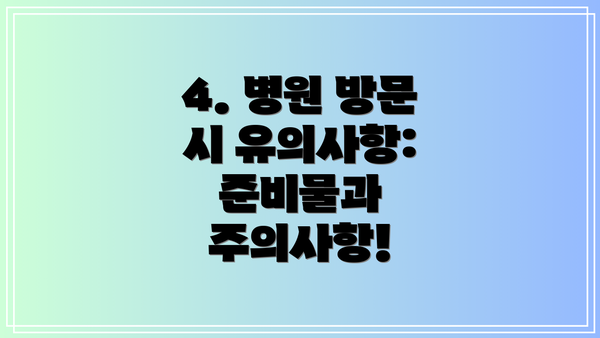 4. 병원 방문 시 유의사항: 준비물과 주의사항!